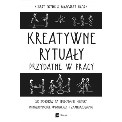 Kreatywne rytua�y przydatne w pracy. 50 sposob�w na zbudowanie kultury innowacyjno�ci, wsp�pracy i zaanga�owania - Margaret  Hagan, Kursat Ozenc