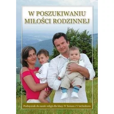 W poszukiwaniu mi�o�ci rodzinnej. Podr�cznik do nauki religii dla klasy IV liceum i V technikum - Stanis�aw �abendowicz