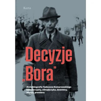 Decyzje `Bora`. (Auto)biografia Tadeusza Komorowskiego kawalerzysty, olimpijczyka, dow�dcy, wodza, premiera