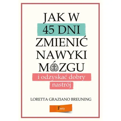 Jak w 45 dni zmieni� nawyki m�zgu i odzyska� dobry nastr�j - Loretta Breuning Graziano