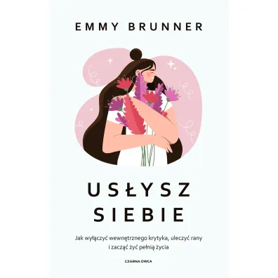 Us�ysz siebie. Jak wy��czy� wewn�trznego krytyka, uleczy� rany i zacz�� �y� pe�ni� �ycia - Emmy Brunner