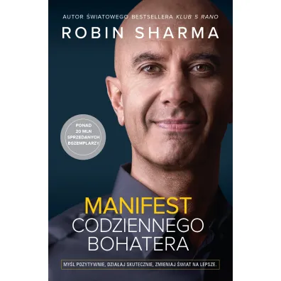 Manifest codziennego bohatera. My�l pozytywnie, dzia�aj skutecznie, zmieniaj �wiat na lepsze - Robin Sharma