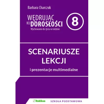 W�druj�c ku doros�o�ci. Wychowanie do �ycia w rodzinie. Scenariusze lekcji i prezentacje multimedialne dla klasy 8 szko�y podstawowej - Barbara Charczuk