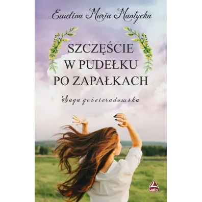 Szcz�cie w pude�ku po zapa�kach. Saga go�cieradowska. Tom 1 - Ewelina Maria  Mantycka