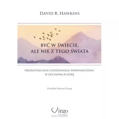 By� w �wiecie, ale nie z tego �wiata. Przekszta�canie codziennego do�wiadczenia w duchow� �cie�k� - David R. Hawkins
