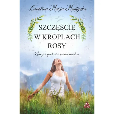 Szcz�cie w kroplach rosy. Saga go�cieradowska. Tom 3 - Ewelina Maria  Mantycka