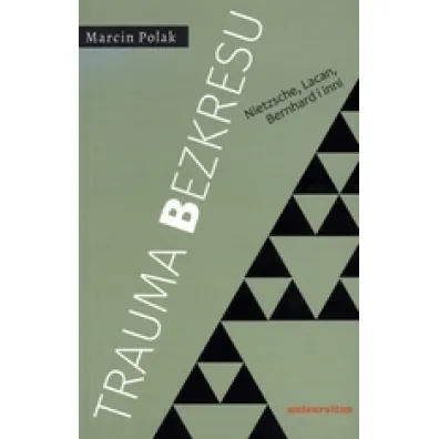 Trauma bezkresu. Nietzsche, Lacan, Bernhard i inni - Marcin Polak