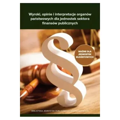 Wyroki, opinie i interpretacje organ�w pa�stwowych dla jednostek sektora finans�w publicznych - �ukasz Matusiakiewicz, Dorota  Strusiewicz-Kotela, Katarzyna  Dokukin