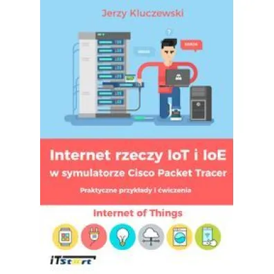 Internet rzeczy IoT i IoE w symulatorze Cisco Packet Tracer. Praktyczne przyk�ady i �wiczenia - Jerzy Kluczewski