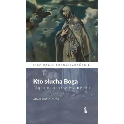 Kto s�ucha Boga. Napomnienia �w. Franciszka - Zdzis�aw J�zef Kijas