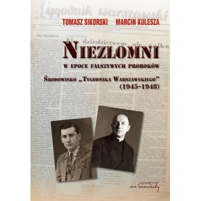 Niez�omni w epoce fa�szywych prorok�w. �rodowisko `Tygodnika Warszawskiego` (1945-1948) - Marcin Kulesza, Tomasz Sikorski