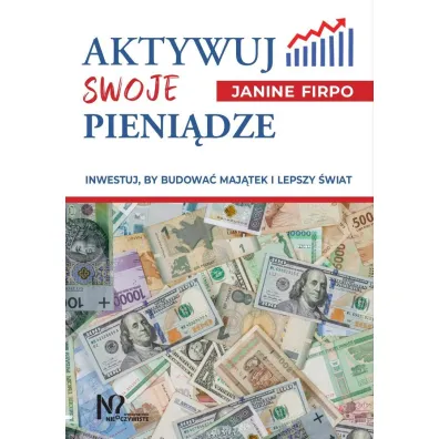 Aktywuj swoje pieni�dze. Inwestuj, by budowa� maj�tek i lepszy �wiat - Janine  Firpo