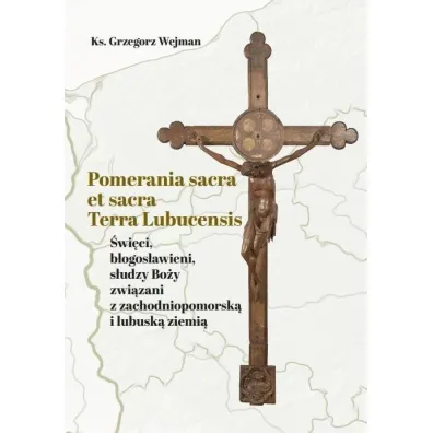 Pomerania sacra et sacra Terra Lubucensis - Grzegorz  Wejman