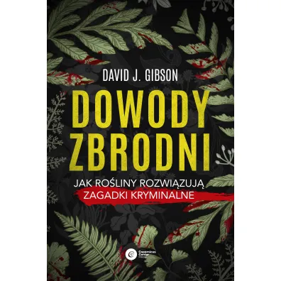 Dowody zbrodni. Jak ro�liny rozwi�zuj� zagadki kryminalne - David J. Gibson