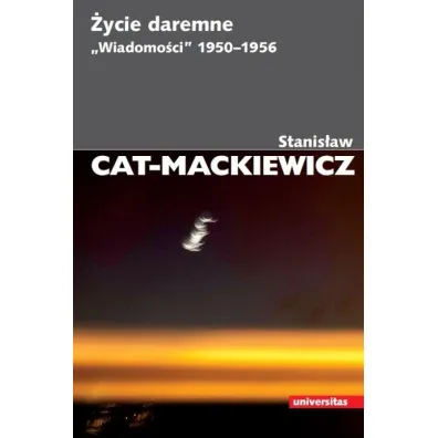 �ycie daremne. "Wiadomo�ci" 1950-1956 - Stanis�aw Cat-Mackiewicz