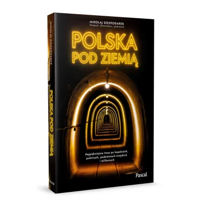 Polska pod ziemi�. Najpi�kniejsze trasy po kopalniach, jaskiniach, podziemiach miejskich i militarnych