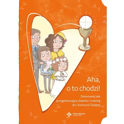 Aha, o to chodzi! Domowniczek przygotowuj�cy dziecko i rodzin� do I Komunii �wi�tej