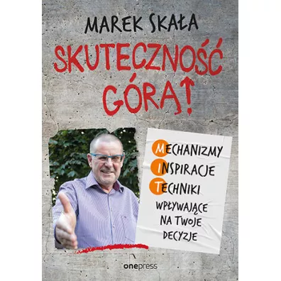 Skuteczno�� g�r�! Mechanizmy - Inspiracje - Techniki wp�ywaj�ce na Twoje decyzje - Marek Ska�a