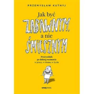 Jak by� zabawnym, a nie �miesznym. Przewodnik po dobrej rozmowie w pracy, w domu, w �yciu - Przemys�aw  Kutnyj