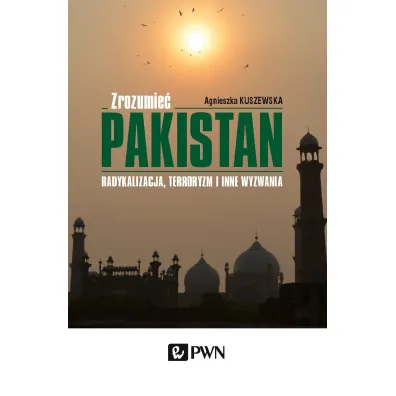 Zrozumie� Pakistan. Radykalizacja, terroryzm i inne wyzwania - Agnieszka Kuszewska