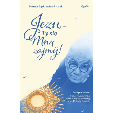 Jezu, Ty si� mn� zajmij! 9 dniowa nowenna oddania si� Matce Bo�ej z ks. Dolindo Ruotolo - Joanna B�tkiewicz-Bro�ek