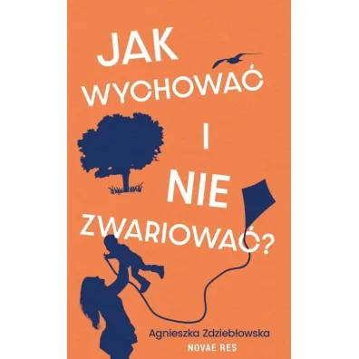 Jak wychowa� i nie zwariowa�? - Agnieszka  Zdzieb�owska