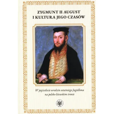 Zygmunt II August i kultura jego czas�w. W pi��setlecie urodzin ostatniego Jagiellona na polsko-litewskiego