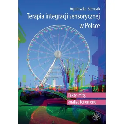 Terapia integracji sensorycznej w Polsce. Fakty, mity, analiza fenomenu - Agnieszka  Sternak