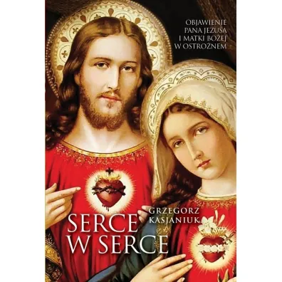 Serce w serce. Objawienie Pana Jezusa i Matki... - Grzegorz Kasjaniuk