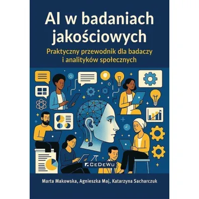 AI w badaniach jako�ciowych. Praktyczny przewodnik dla badaczy i analityk�w spo�ecznych - Agnieszka Maj, Marta Makowska, Katarzyna Sacharczuk