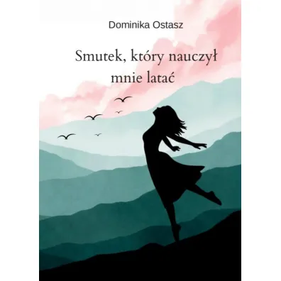 Smutek, kt�ry nauczy� mnie lata� - Dominika  Ostasz