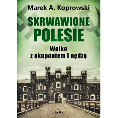 Skrwawione Polesie. W walce z okupantem i n�dz� - Marek A. Koprowski