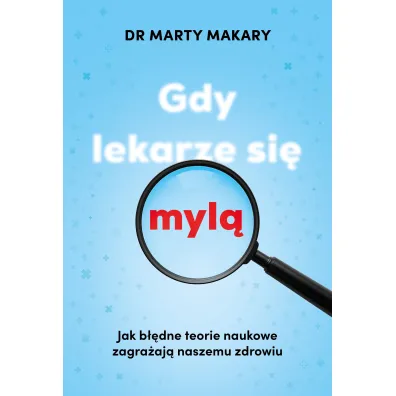 Gdy lekarze si� myl�. Jak b��dne teorie naukowe zagra�aj� naszemu zdrowiu - Marty Makary