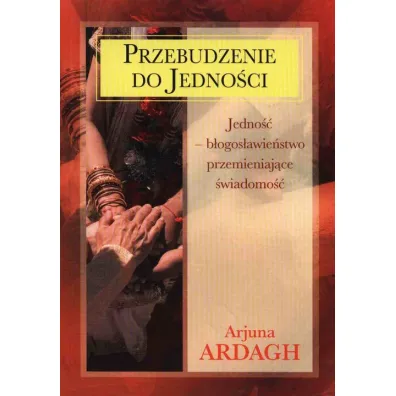 Przebudzenie do jedno�ci. Jedno�� - b�ogos�awie�stwo przemieniaj�ce �wiadomo�� - Ardagh Arjuna