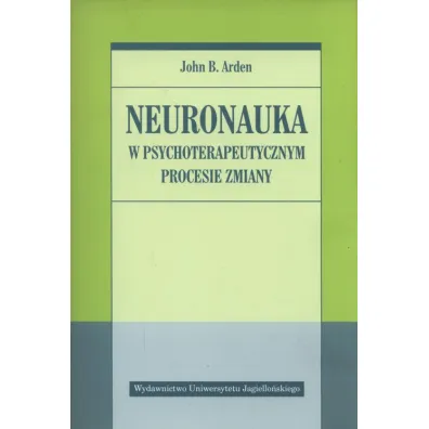Neuronauka w psychoterapeutycznym procesie zmiany - John Arden