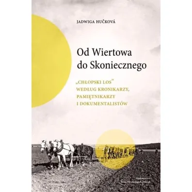 Od Wiertowa do Skoniecznego „Ch�opski los” wed�ug kronikarzy, pami�tnikarzy i dokumentalist�w - Jadwiga Hu�kov�