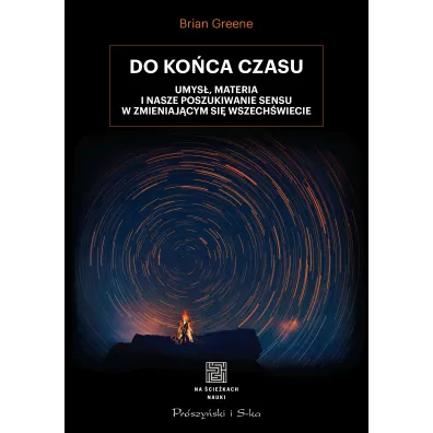 Do ko�ca czasu. Umys�, materia i nasze poszukiwanie sensu w zmieniaj�cym si� Wszech�wiecie - Brian Greene