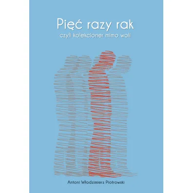 Pi�� razy rak, czyli kolekcjoner mimo woli - Antoni W�odzimierz  Piotrowski
