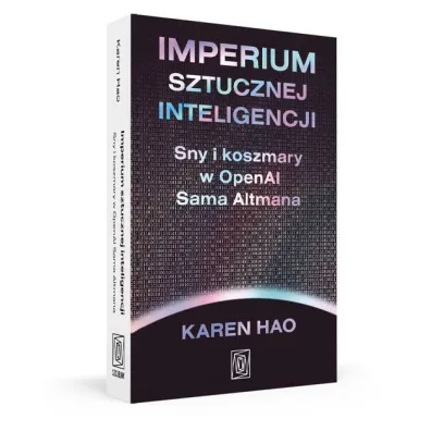 Imperium sztucznej inteligencji. Sny i koszmary w OpenAI Sama Altmana