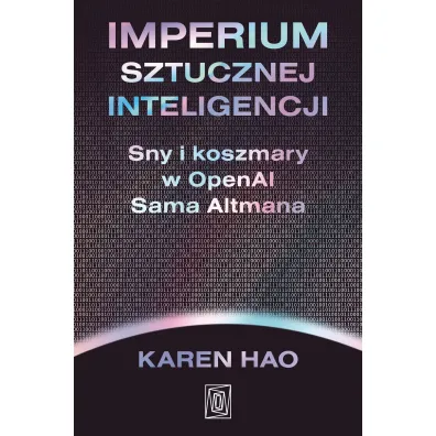 Imperium sztucznej inteligencji. Sny i koszmary w OpenAI Sama Altmana
