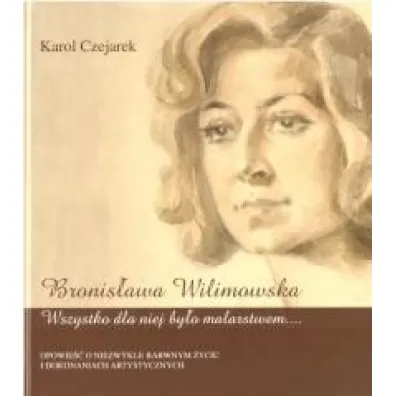 Bronis�awa Wilimowska. Wszystko dla niej by�o... - Karol Czejarek