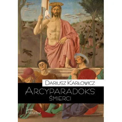 Arcyparadoks �mierci. M�cze�stwo jako kategoria filozoficzna. Pytanie o dowodow� warto�� �mierci - Dariusz Kar�owicz