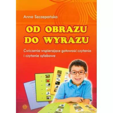 Od obrazu do wyrazu. �wiczenia wspieraj�ce gotowo�� czytania i czytanie sylabowe. - Anna Szczepa�ska