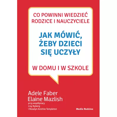 Jak m�wi�, �eby dzieci si� uczy�y w domu i w szkole - Adele Faber, Elaine Mazlish