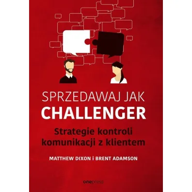 Sprzedawaj jak Challenger. Strategie kontroli komunikacji z klientem - Dixon Matthew, Brent Adamson
