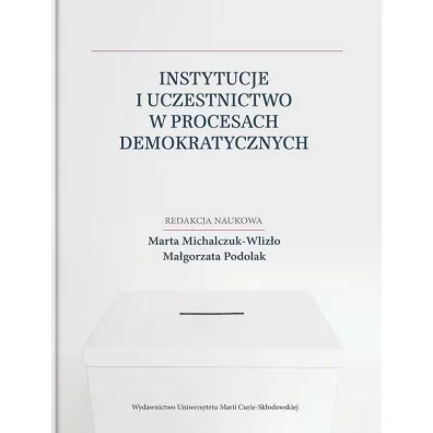 Instytucje i uczestnictwo w procesach demokratycznych - Ma�gorzata Podolak, Marta  Michalczuk-Wliz�o