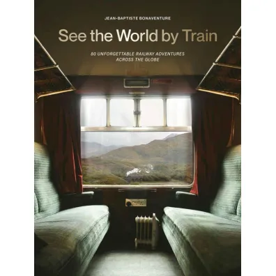 See the World by Train. 80 Unforgettable Railway Adventures Across the Globe wer. angielska - Jean-Baptiste Bonaventure