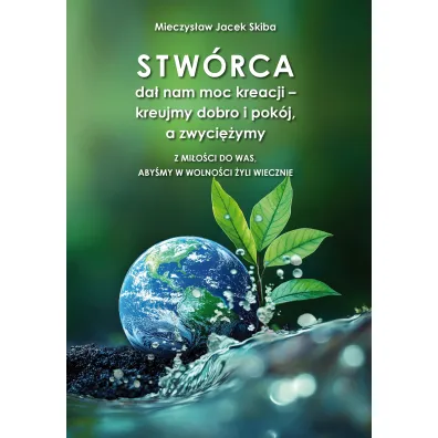 Stw�rca da� nam moc kreacji &ndash; kreujmy dobro i pok�j, a zwyci�ymy. Z mi�o�ci do was, aby�my w wolno�ci �yli wiecznie - Mieczys�aw Jacek  Skiba