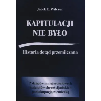 Kapitulacji nie by�o. Historia dot�d przemilczana - Jacek E. Wilczur