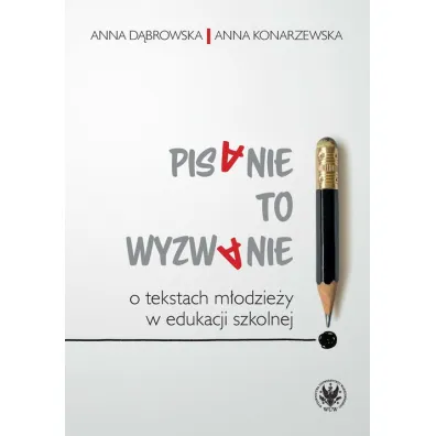 Pisanie to wyzwanie O tekstach m�odzie�y w edukacji szkolnej - Anna D�browska, Anna Konarzewska